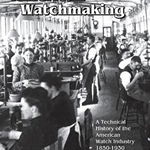 American Watchmaking: A Technical History of the American Watch Industry, 1850-1930 - Michael C. Harrold, Michael C. Harrold