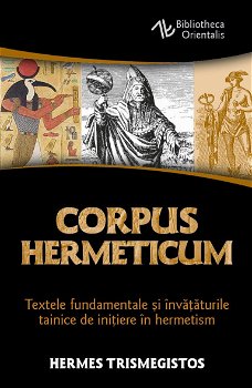 Corpus Hermeticum. Textele fundamentale si invataturile tainice de initiere in hermetism, 