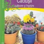 Cactusii. Cultivare si ingrijire - Markus Berger 561520