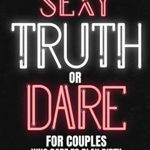 Sexy Truth Or Dare For Couples Who Dare To Play Dirty: Sex Game Book For Dating Or Married Couples- Loaded Questions And Naughty Dares-Taboo Game For