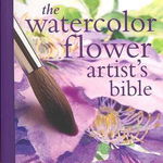 The Watercolor Flower Artist's Bible: An Essential Reference for the Practicing Artist