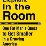 The Elephant in the Room: One Fat Man's Quest to Get Smaller in a Growing America