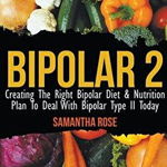 Bipolar 2: Creating The Right Bipolar Diet & Nutritional Plan to Deal with Bipolar Type II Today - Heather Rose, Heather Rose