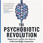 The Psychobiotic Revolution: Mood, Food, and the New Science of the Gut-Brain Connection, Paperback - Scott C. Anderson