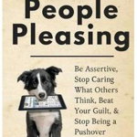 Stop People Pleasing: Be Assertive, Stop Caring What Others Think, Beat Your Guilt, & Stop Being a Pushover - Patrick King, Patrick King