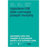 Secretele Celor Trei Maestri Ai Succesului Pentru A-Ti Schimba Viata, Napoleon Hill, Dale Carnegie, Joseph Murphy - Editura Curtea Veche