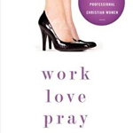 Work, Love, Pray: Practical Wisdom for Professional Christian Women and Those Who Want to Understand Them - Diane Paddison, Diane Paddison