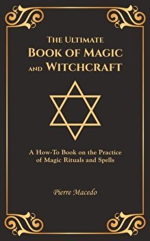 The Ultimate Book of Magic and Witchcraft: A How-To Book on the Practice of Magic Rituals and Spells (Special Cover Edition), Hardcover - Pierre Macedo