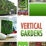 Vertical Gardens - DIY Vertical Gardens: The Do It Yourself Step-By-Step Vertical Garden Playbook