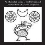 Babylonian Star-Lore. an Illustrated Guide to the Star-Lore and Constellations of Ancient Babylonia