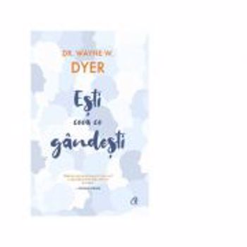 Esti ceea ce gandesti! - Wayne W. Dyer
