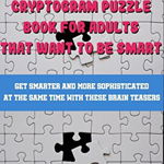 Cryptogram Puzzle Book For Adults That Want to Be Smart: Get Smarter and More Sophisticated At The Same Time With These Brain Teasers