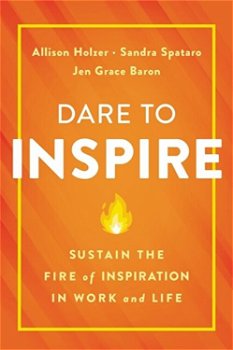 Dare to Inspire: Sustain the Fire of Inspiration in Work and Life - Allison Holzer, Allison Holzer