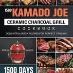 1500 Kamado Joe Ceramic Charcoal Grill Cookbook: 1500 Days Delightful, Quick Recipes for Perfect Grilling - Joseph Jackson, Joseph Jackson