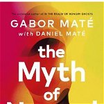 The Myth of Normal: Trauma, Illness, and Healing in a Toxic Culture - Gabor Mate, Daniel Mate, Gabor Mate