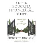 Ce Este Educatia Financiara... De Fapt?, Robert T. Kiyosaki - Editura Curtea Veche
