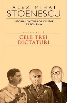 Istoria loviturilor de stat in Romania. Cele trei dictaturi. Volumul 3 - Alex Mihai Stoenescu