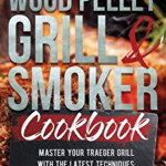 Wood Pellet Grill and Smoker Cookbook: Master Your Traeger Grill with The Latest Techniques: Secrets