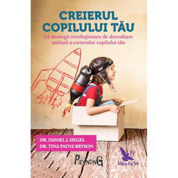 Creierul copilului tău. Dezvoltarea integrală a creierului la copii - Paperback brosat - Daniel J. Siegel, Tina Payne Bryson - For You, 