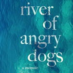 River of Angry Dogs. A Memoir