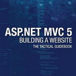 ASP.NET MVC 5 - Building a Website with Visual Studio 2015 and C Sharp: The Tactical Guidebook