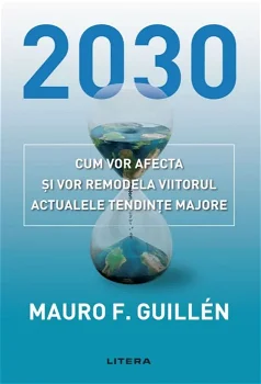 2030. Cum vor afecta si vor remodela viitorul actualele tendinte majore - Mauro Guillen, Litera