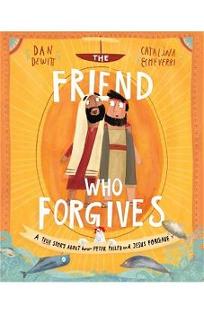 The Friend Who Forgives: A True Story about How Peter Failed and Jesus Forgave, Hardcover - Daniel DeWitt
