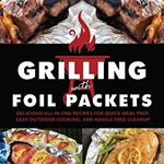 Grilling with Foil Packets: Delicious All-In-One Recipes for Quick Meal Prep, Easy Outdoor Cooking, and Hassle-Free Cleanup - Cyndi Allison