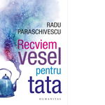 Recviem Vesel Pentru Tata, Radu Paraschivescu - Editura Humanitas