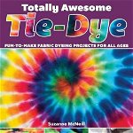 Totally Awesome Tie-Dye: Fun-To-Make Fabric Dyeing Projects for All Ages, Paperback - Suzanne McNeill