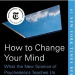 How To Change Your Mind: What The New Science Of Psychedelics Teaches Us About Consciousness, Dying, Addiction, Depression, And Transcendence - Michael Pollan