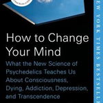 How To Change Your Mind: What The New Science Of Psychedelics Teaches Us About Consciousness, Dying, Addiction, Depression, And Transcendence - Michael Pollan