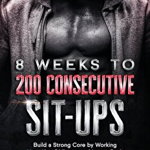 8 Weeks to 200 Consecutive Sit-ups: Build a Strong Core by Working Your Abs
