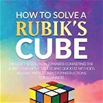 How to Solve a Rubik's Cube: Master the Solution Towards Completing the Rubik's Cube in the Easiest and Quickest Methods Possible with Step by Step, Paperback - Joshua Gray