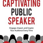 The Captivating Public Speaker: Engage, Impact, and Inspire Your Audience Every Time - Peter George, Peter George