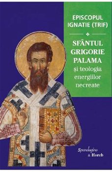 Sfantul Grigorie Palama si teologia energiilor necreate Episcopul Ignatie Trif