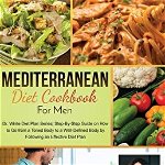 Mediterranean Diet Cookbook for Men: Dr. White Diet Plan Series Step- By-Step Guide on How to Go from a Toned Body to a Well-Defined Body by Following - Molly White