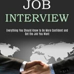 Job Interview: How to Succeed in an Interview by Beating Anxiety and Get a Job of Your Dream (Everything You Should Know to Be More C