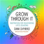 Grow Through It. Inspiration for Weathering Life's Seasons, Hardback - Dani Dipirro