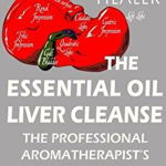 The Essential Oil Liver Cleanse: The Professional Aromatherapist's Liver Detox