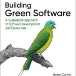 Building Green Software: A Sustainable Approach to Software Development and Operations - Anne Currie, Anne Currie