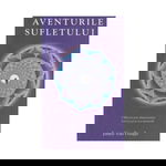 Aventurile sufletului. Calatorii prin dimensiunea fizica si prin cea spirituala
