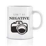 Cana personalizata pentru fotografi - Don't be negative - Grena, 1