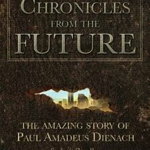 Chronicles from the Future: The Amazing Story of Paul Amadeus Dienach, Paperback - Paul Amadeus Dienach