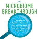 The Microbiome Breakthrough: Harness the Power of Your Gut Bacteria to Boost Your Mood and Heal Your Body