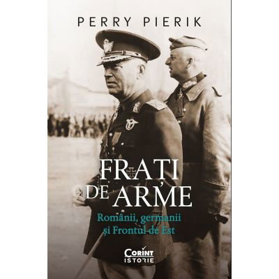 eBook Frati de arme. Romanii, germanii si Frontul de Est - Perry Pierik, Perry Pierik