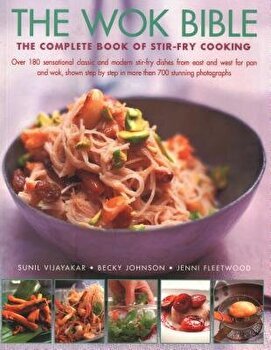 The Wok Bible: The Complete Book of Stir-Fry Cooking: Over 180 Sensational Classic and Modern Stir-Fry Dishes from East and West for, Paperback - Sunil Ijayakar