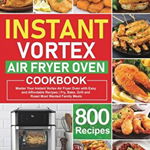 Instant Vortex Air Fryer Oven Cookbook: Master Your Instant Vortex Air Fryer Oven with 800 Easy and Affordable Recipes Fry