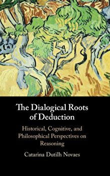 The Dialogical Roots of Deduction: Historical, Cognitive, and Philosophical Perspectives on Reasoning