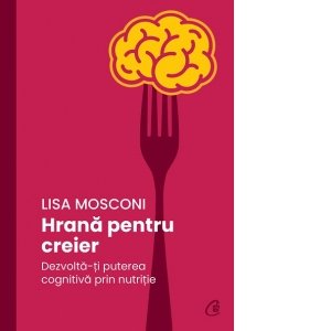 Hrana Pentru Creier, Lisa Mosconi - Editura Curtea Veche